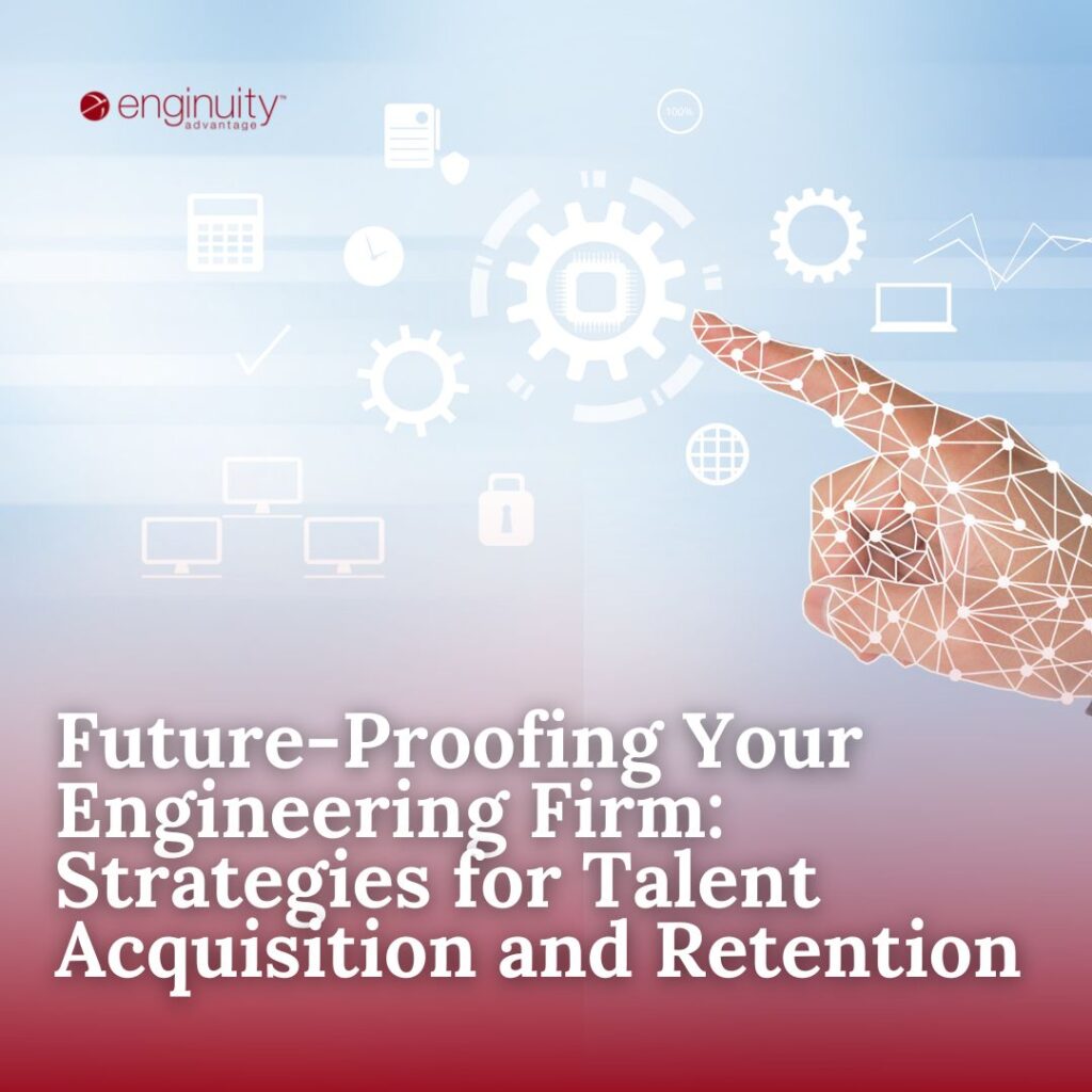 Future-Proofing Your Engineering Firm Strategies for Talent Acquisition and Retention